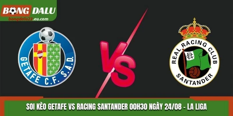 Soi Kèo Getafe Vs Racing Santander 00H30 Ngày 24/08/2026 - La Liga