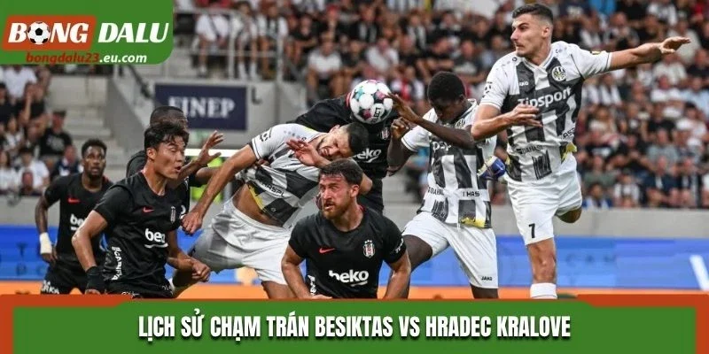 Lịch sử chạm trán Besiktas vs Hradec Kralove