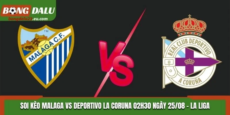 Soi Kèo Malaga Vs Deportivo La Coruna 02H30 25/08/2026 - La Liga