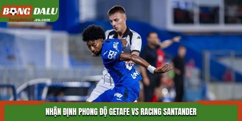 Nhận định phong độ Getafe vs Racing Santander